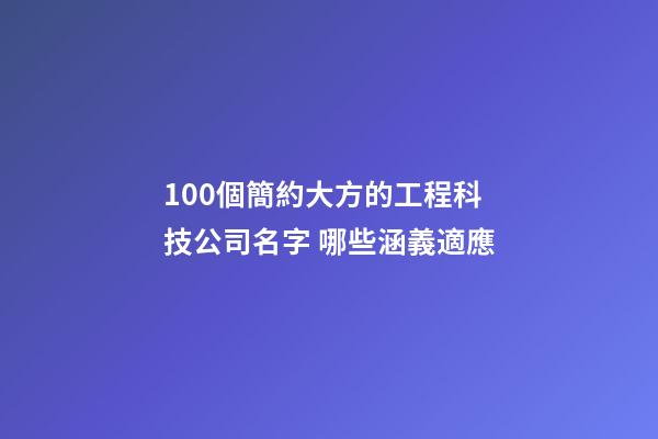 100個簡約大方的工程科技公司名字 哪些涵義適應-第1張-公司起名-玄機派
